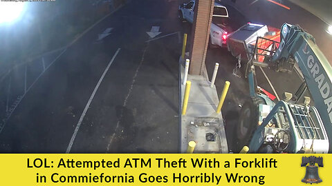 LOL: Attempted ATM Theft With a Forklift in Commiefornia Goes Horribly Wrong