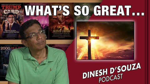 WHAT’S SO GREAT… Dinesh D’Souza Podcast Ep607