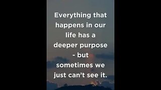 Everything that happens in our life has a deeper purpose
