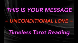 THIS IS YOUR MESSAGE ~ UNCONDITIONAL LOVE ~ TIMELESS #TAROT #READING