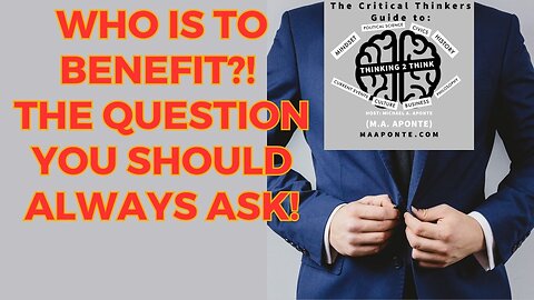 Who is to benefit (cui bono)? The question you should ALWAYS ask!