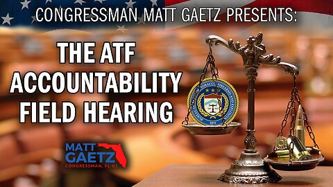 LIVE FROM FL-01: Congressman Matt Gaetz Presents The ATF Accountability Field Hearing