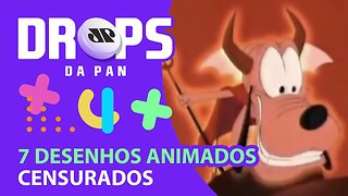 7 DESENHOS ANIMADOS CENSURADOS | DROPS da Pan - 11/06/20