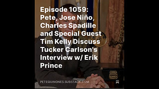 Episode 1059: Pete, Jose Niño, Charles Spadille and Special Guest Tim Kelly Discuss Tucker Carlson's Interview w/ Erik Prince