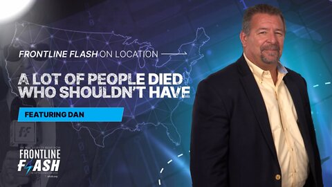 Frontline Flash™ On Location: ‘People Died Who Shouldn't Have’ featuring Dan