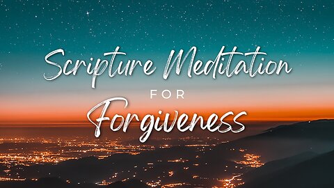 Scripture Meditation for Forgiveness // Soaking in Scripture