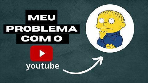 MEU PROBLEMA COM O YOUTUBE e acho que ninguém se importa