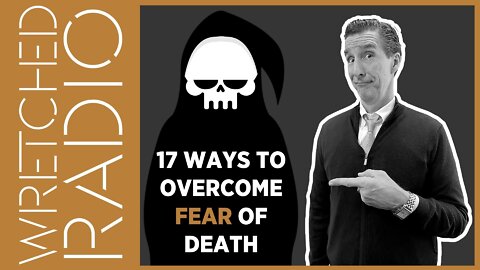 17 Truths to Overcome Your Fear of Death | WRETCHED RADIO
