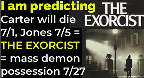 I am predicting: J Carter will die 7/1; J E Jones 7/5 = EXORCIST prophecy = mass demonic possession 7/27