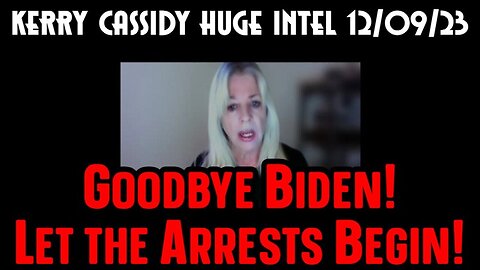 7 Kerry Cassidy HUGE INTEL: Goodbye Biden! Let the Arrests Begin 12/11/23..