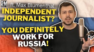 Independent Journalist? You Definitely Work for Russia! | Max Blumenthal