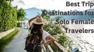 Best Trip Destinations for Solo Female Travelers