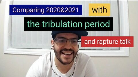 Video #1. Comparing 2020&2021 with the tribulation period and rapture talk.