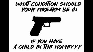 What condition should Your firearm be in if You have a child in the home???