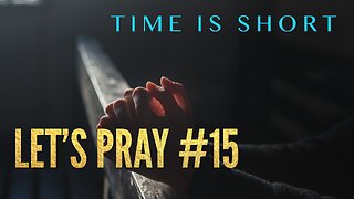 Watchman River - Time is Short. Let’s Pray #15