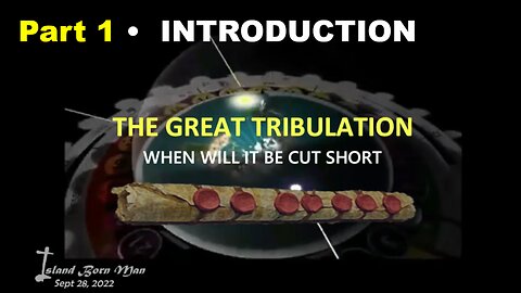 PART 1 – INTRODUCTION – THE GREAT TRIBULATION – WHEN WILL IT BE CUT SHORT