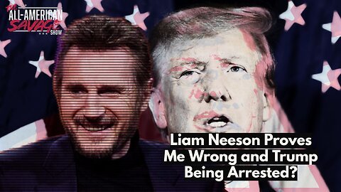 Liam Neeson proves me wrong and Trump being arrested?