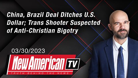 The New American TV | China, Brazil Deal Ditches U.S. Dollar; Trans Shooter Suspected of Anti-Christian Bigotry