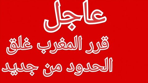 خبر عاجل! المغرب يقرر إغلاق الحدود من جديد إبتداء من هذا التاريخ بسبب المتحور الجديد الذي دخل للبلد