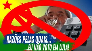 RAZÕES NAS QUAIS EU NÃO VOTO EM LULA!