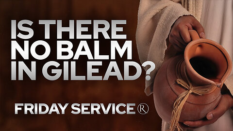 Is There No Balm in Gilead?​ Part 2 • Friday Service