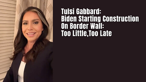 Tulsi Gabbard: Biden Starting Construction On Border Wall: Too Little,Too Late