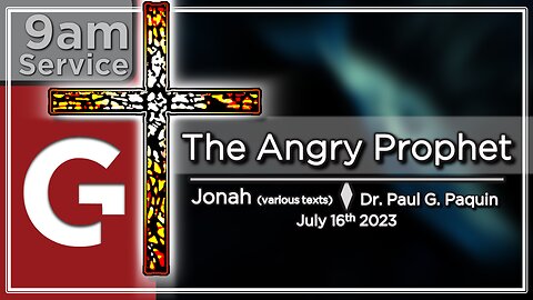 GCC AZ 9AM - 07162023 - "The Angry Prophet." (Jonah-Various) Dr. Paul Paquin