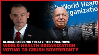 Global Pandemic Treaty: The Final Move, World Health Organization Voting To Crush Sovereignty
