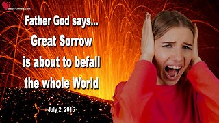 July 2, 2016 ❤️ Jesus says... Great Sorrow is about to befall the whole World