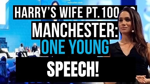 Harrys Wife Part 100.29.2 Manchester : One Young Speech (Meghan Markle)