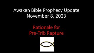 Awaken Bible Prophecy Update 11-8-23 – Rationale for Pre-Tribulation Rapture