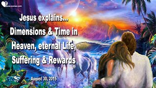 Aug 30, 2015 ❤️ Jesus explains... Dimensions and Time in Heaven, eternal Life, Suffering & Rewards