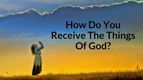 How Do You Receive The Things Of God?
