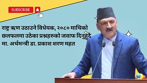 राष्ट्र ऋण उठाउने विधेयकमा उठेका प्रश्नहरुको जवाफ दिनुहुदै मा. अर्थमन्त्री डा. प्रकाश शरण महत