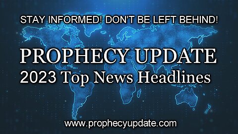 PROPHECY UPDATE: 2023 Top News Headlines