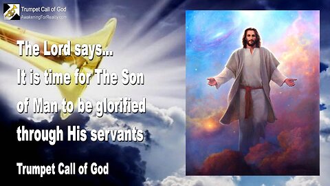 Aug 18, 2009 🎺 The Lord says... It is Time for the Son of Man to be glorified through His Servants