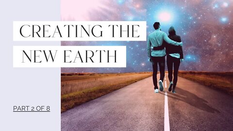 Creating the New Earth - Part 2 of 8