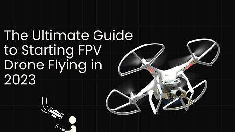 The Ultimate Guide to Starting FPV Drone Flying in 2023