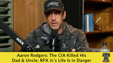 Aaron Rodgers: The CIA Killed His Dad & Uncle; RFK Jr.'s Life Is in Danger