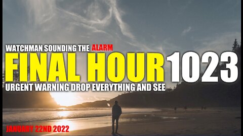 FINAL HOUR 1023 - URGENT WARNING DROP EVERYTHING AND SEE - WATCHMAN SOUNDING THE ALARM