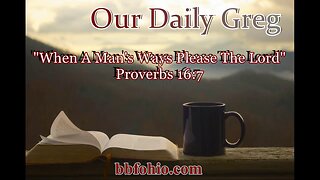 405 When A Man's Ways Please The Lord (Proverbs 16:7) Our Daily Greg