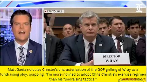 Matt Gaetz ridicules Christie's characterization of the GOP grilling of Wray as a fundraising ploy