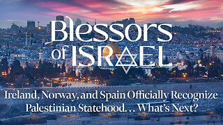 Blessors of Israel Podcast Episode 53: Ireland, Norway, and Spain Recognize Palestinian Statehood