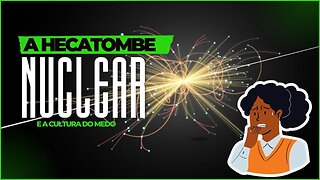 #042 A HECATOMBE NUCLEAR E A CULTURA DO MEDO | Introdução