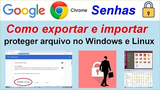 Como exportar e importar as senhas do Google Chrome. E proteger arquivos no Windows e no Linux.