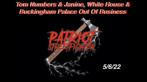 5.6.22 Patriot Streetfighter, Tom Numbers & Janine, White House & Buckingham Palace Out Of Business