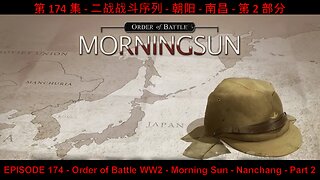 EPISODE 174 - Order of Battle WW2 - Morning Sun - Nanchang - Part 2