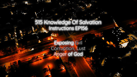 515 Knowledge Of Salvation - Instructions EP156 - Exposing Evil, Corruption, Lust, Anger of God