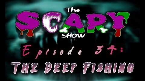 The SCARY Show, Episode 34: The Deep Fishing