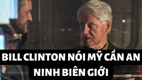 Tin 8/11/2022 Bill Clinton Nói Mỹ Cần An Ninh Biên Giới
